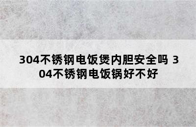 304不锈钢电饭煲内胆安全吗 304不锈钢电饭锅好不好